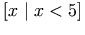 [ x \mid x < 5 ]