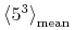 {{{\unicode{9001}{{{\mn{5}}}\sp{{ {\mn{3}} }}}\unicode{9002}}}\sb{{{\minormal{mean}}}}}
