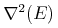 {{{\unicode{8711}}\sp{{\mn{2}}}}{\mo{}}{\left({E}\right)}}