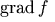 \mathop{\mathrm{grad}} f