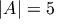 | A | = 5