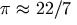 \pi \approx 22/7