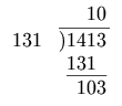 \begin{array}{rl}            & \phantom{)14}10                       \\        131 & \overline{)1413\,}                    \\            & \phantom{)}\underline{131\phantom{g}} \\            & \phantom{)1}103        \end{array}