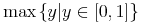 {{\minormal{max}}{\left.\middle\{y\middle|{y\unicode{8712}{\left[{0},{1}\right]}}\middle\}\right.}}